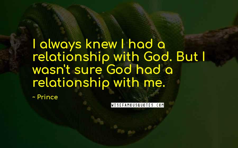 Prince Quotes: I always knew I had a relationship with God. But I wasn't sure God had a relationship with me.