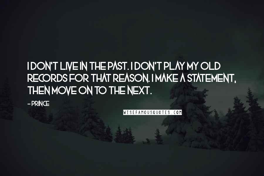 Prince Quotes: I don't live in the past. I don't play my old records for that reason. I make a statement, then move on to the next.