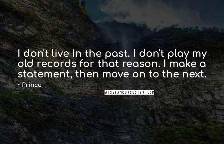 Prince Quotes: I don't live in the past. I don't play my old records for that reason. I make a statement, then move on to the next.