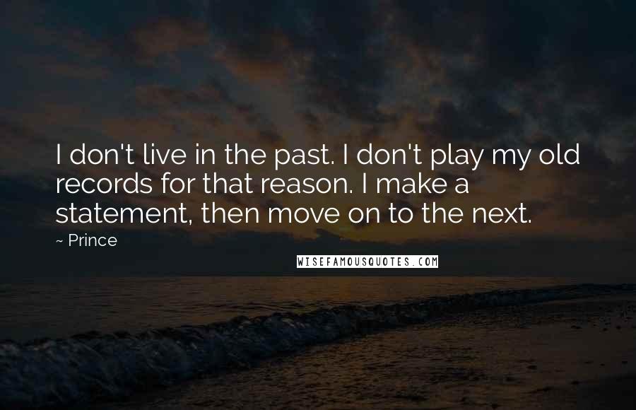 Prince Quotes: I don't live in the past. I don't play my old records for that reason. I make a statement, then move on to the next.