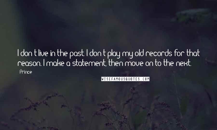 Prince Quotes: I don't live in the past. I don't play my old records for that reason. I make a statement, then move on to the next.