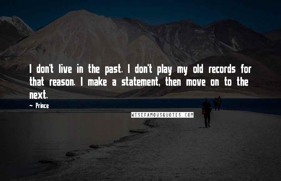 Prince Quotes: I don't live in the past. I don't play my old records for that reason. I make a statement, then move on to the next.