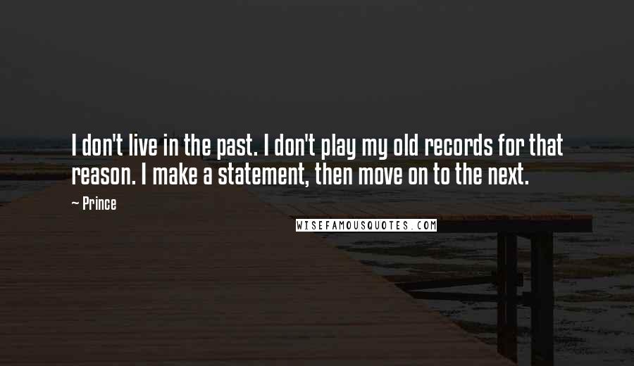 Prince Quotes: I don't live in the past. I don't play my old records for that reason. I make a statement, then move on to the next.