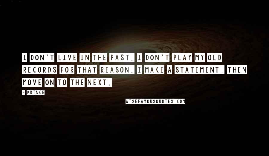 Prince Quotes: I don't live in the past. I don't play my old records for that reason. I make a statement, then move on to the next.