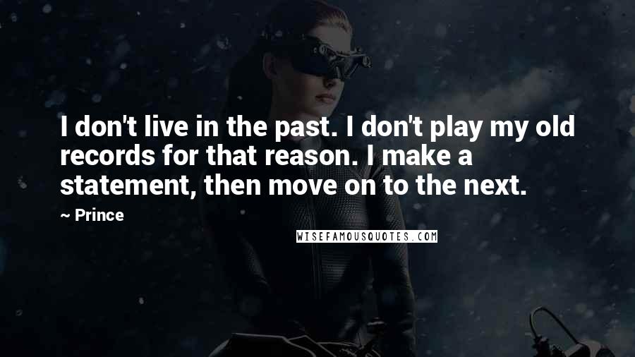 Prince Quotes: I don't live in the past. I don't play my old records for that reason. I make a statement, then move on to the next.