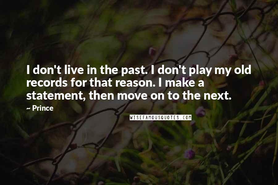 Prince Quotes: I don't live in the past. I don't play my old records for that reason. I make a statement, then move on to the next.