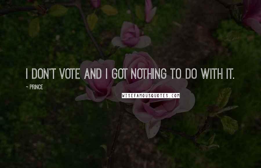 Prince Quotes: I don't vote and I got nothing to do with it.