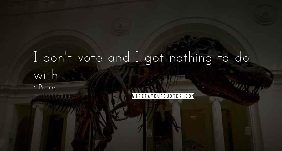 Prince Quotes: I don't vote and I got nothing to do with it.