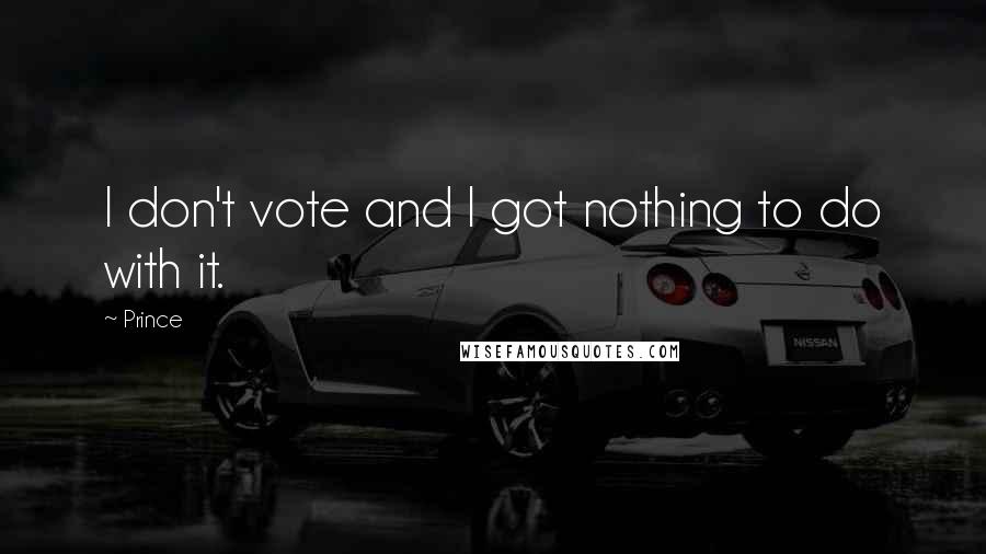 Prince Quotes: I don't vote and I got nothing to do with it.