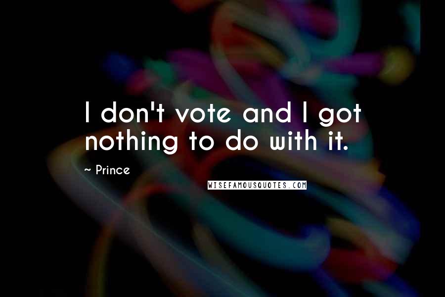 Prince Quotes: I don't vote and I got nothing to do with it.