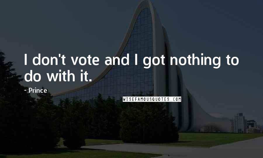 Prince Quotes: I don't vote and I got nothing to do with it.