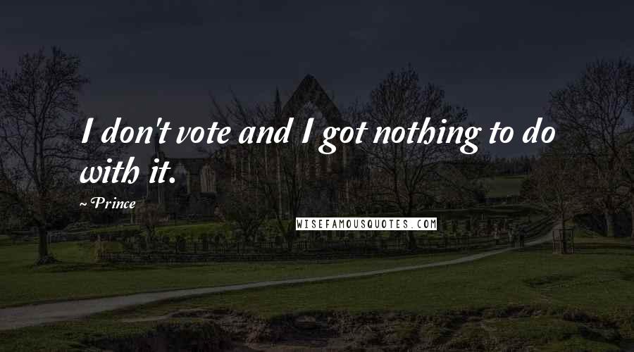 Prince Quotes: I don't vote and I got nothing to do with it.