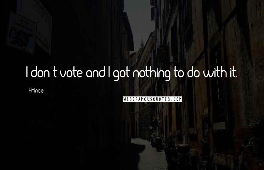 Prince Quotes: I don't vote and I got nothing to do with it.