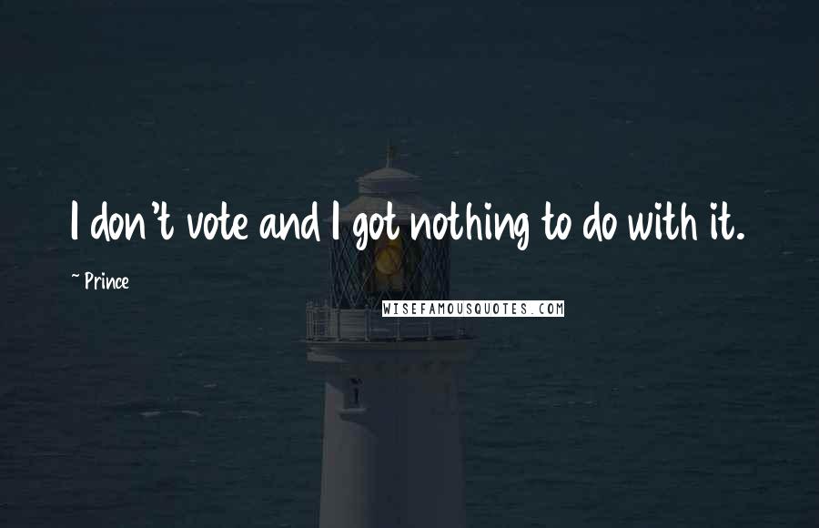 Prince Quotes: I don't vote and I got nothing to do with it.