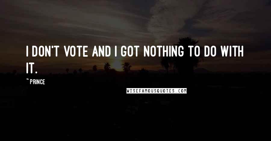 Prince Quotes: I don't vote and I got nothing to do with it.