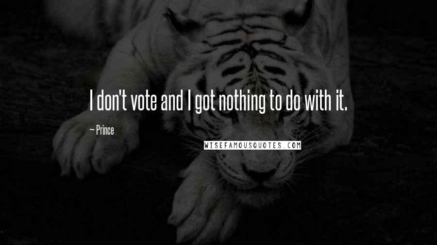 Prince Quotes: I don't vote and I got nothing to do with it.