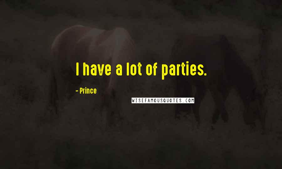 Prince Quotes: I have a lot of parties.