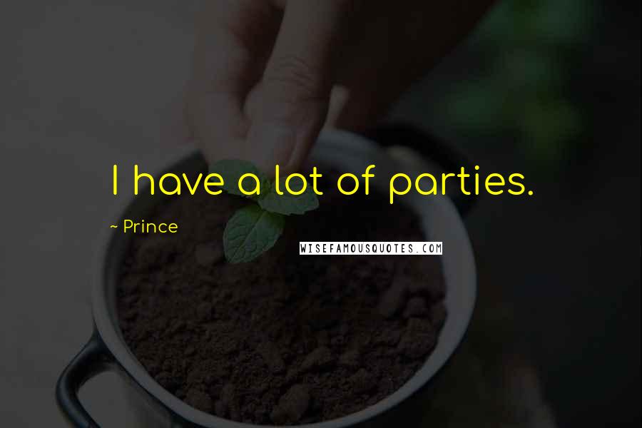 Prince Quotes: I have a lot of parties.