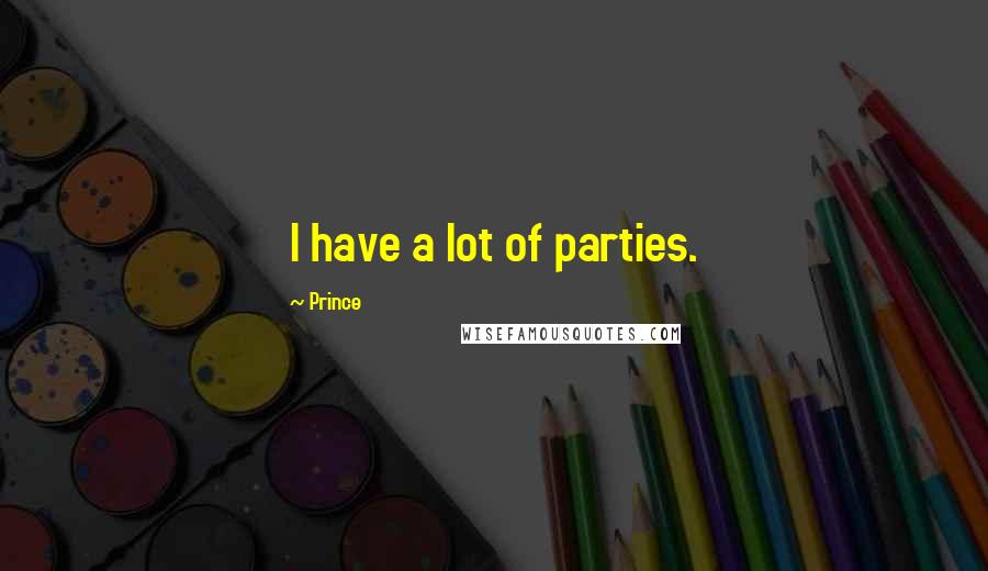 Prince Quotes: I have a lot of parties.