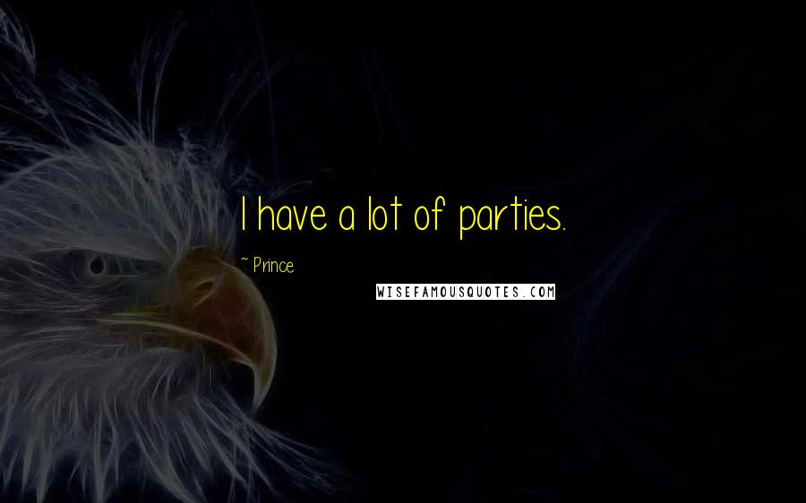 Prince Quotes: I have a lot of parties.