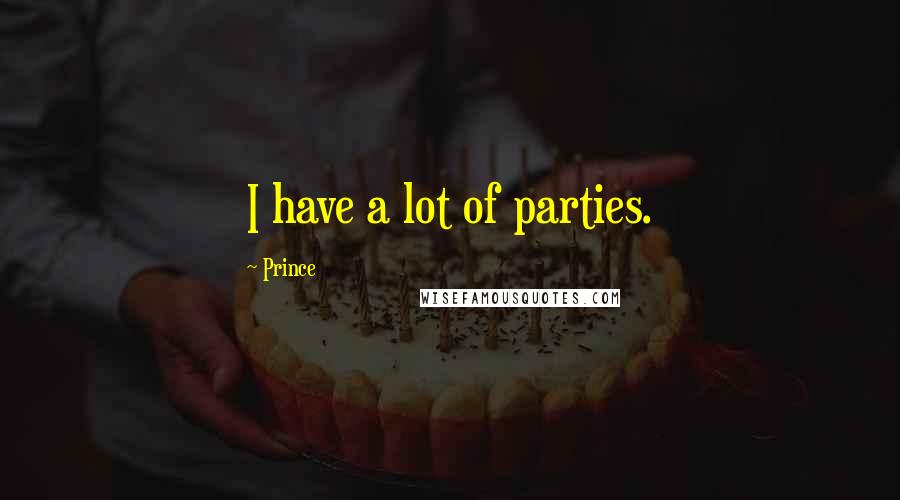 Prince Quotes: I have a lot of parties.