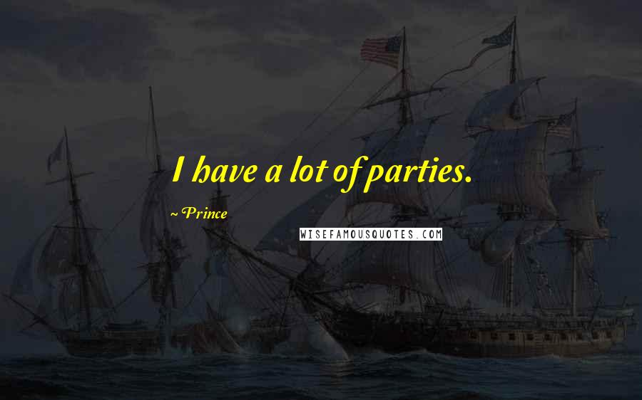 Prince Quotes: I have a lot of parties.