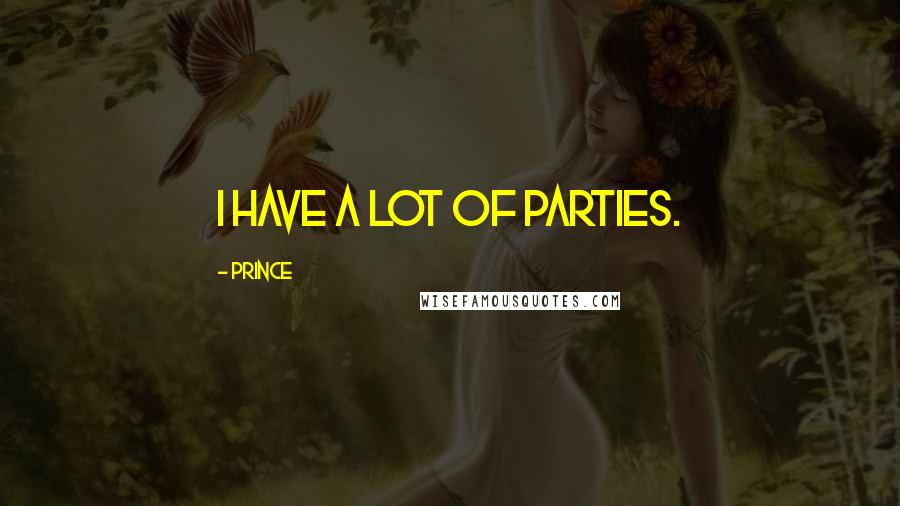 Prince Quotes: I have a lot of parties.