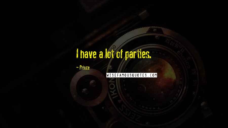 Prince Quotes: I have a lot of parties.