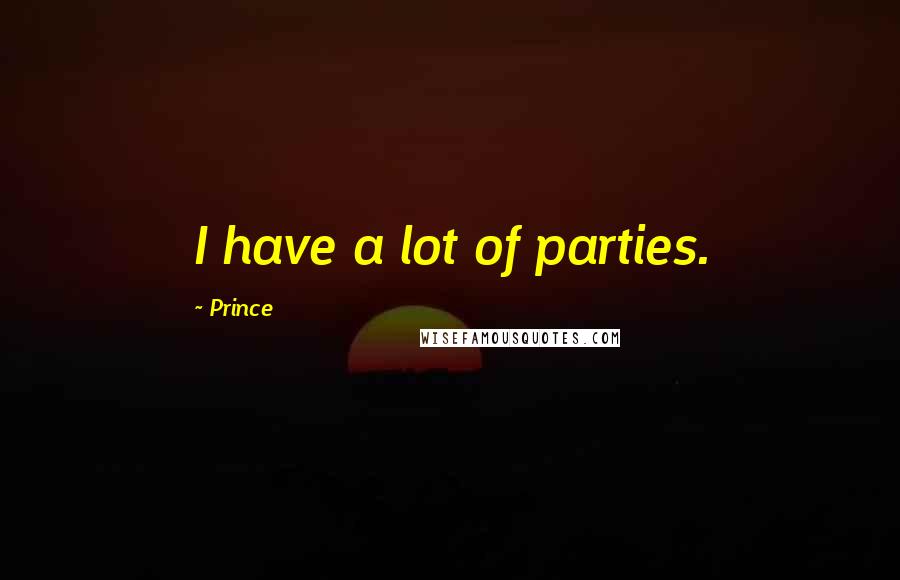 Prince Quotes: I have a lot of parties.