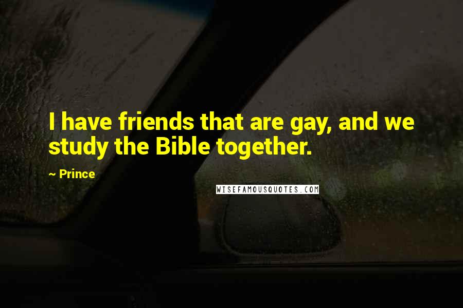 Prince Quotes: I have friends that are gay, and we study the Bible together.