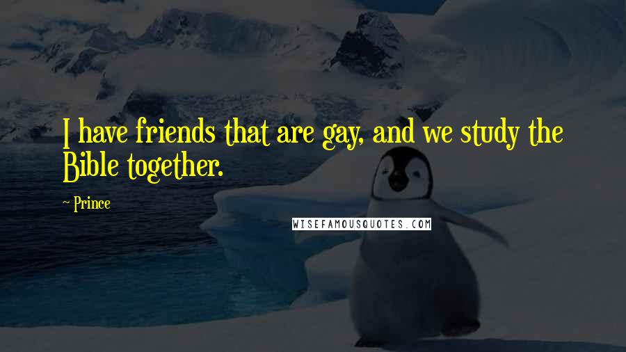 Prince Quotes: I have friends that are gay, and we study the Bible together.