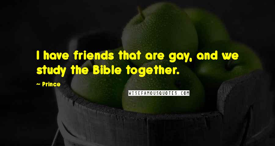 Prince Quotes: I have friends that are gay, and we study the Bible together.