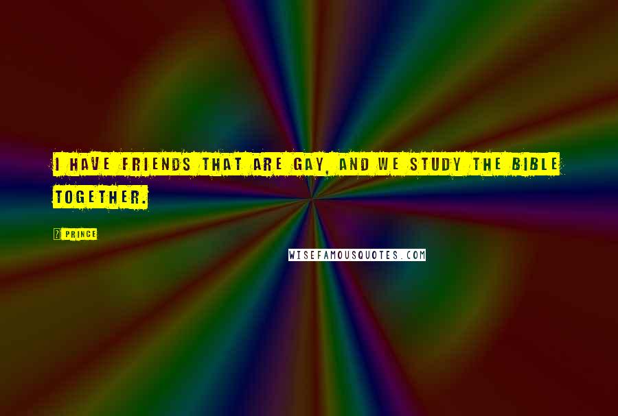 Prince Quotes: I have friends that are gay, and we study the Bible together.