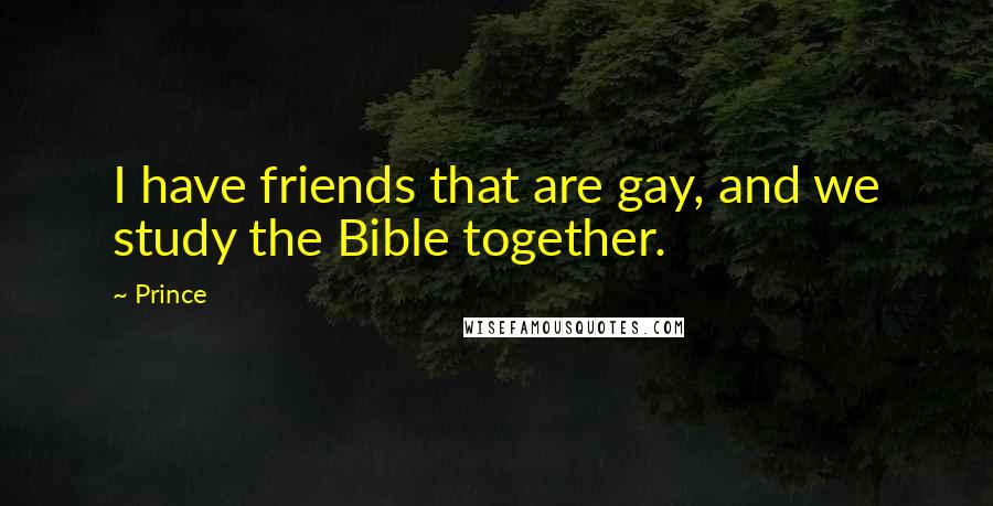 Prince Quotes: I have friends that are gay, and we study the Bible together.