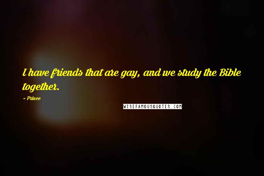 Prince Quotes: I have friends that are gay, and we study the Bible together.