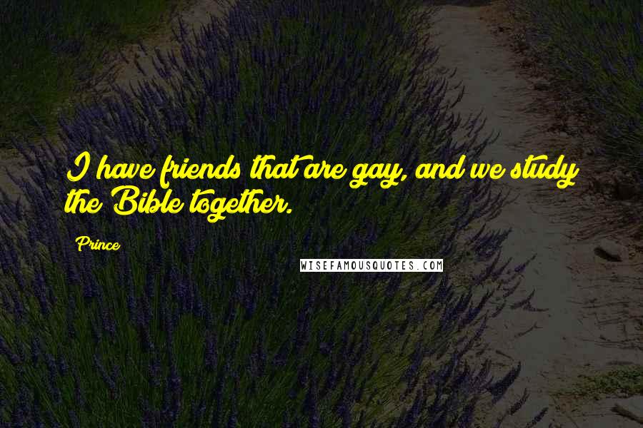 Prince Quotes: I have friends that are gay, and we study the Bible together.