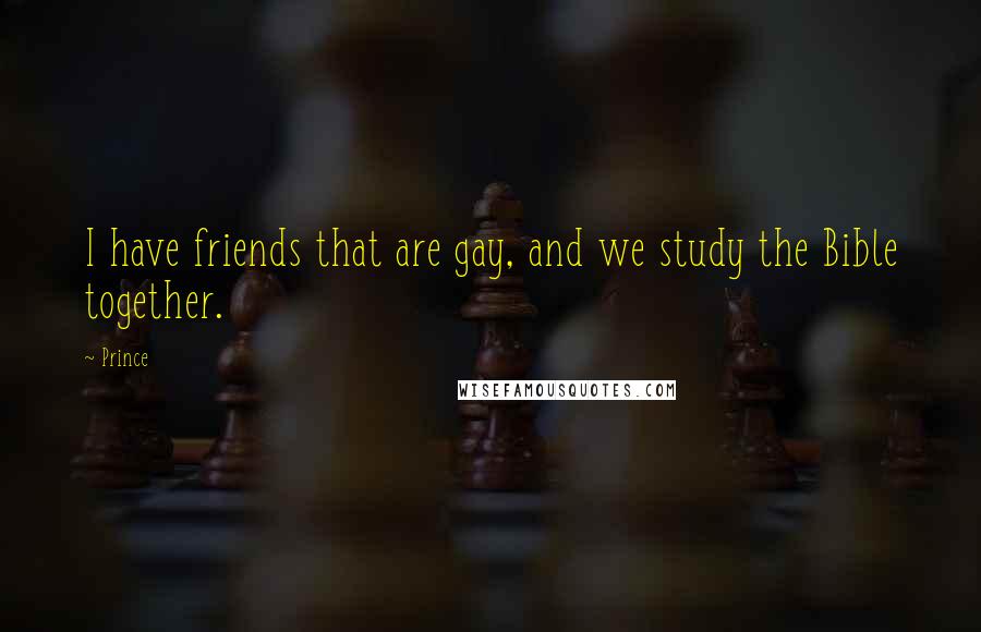 Prince Quotes: I have friends that are gay, and we study the Bible together.