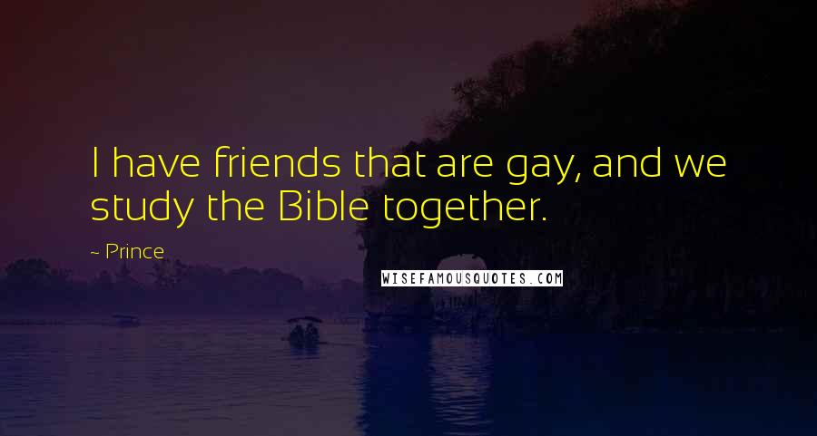 Prince Quotes: I have friends that are gay, and we study the Bible together.