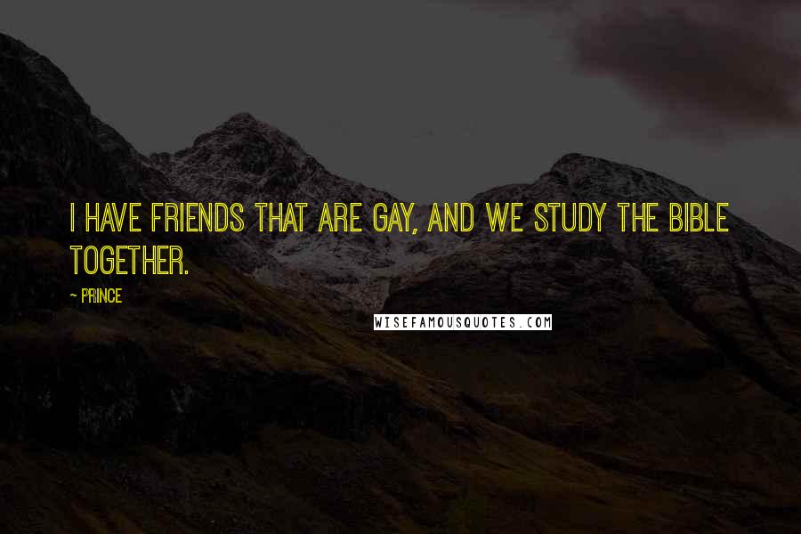 Prince Quotes: I have friends that are gay, and we study the Bible together.