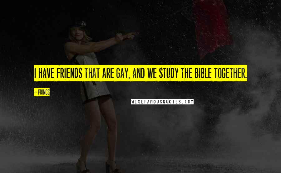 Prince Quotes: I have friends that are gay, and we study the Bible together.