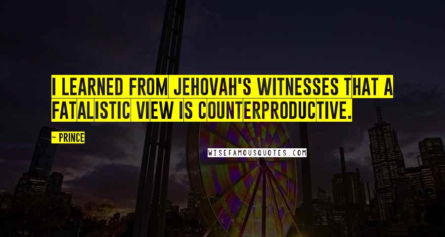 Prince Quotes: I learned from Jehovah's Witnesses that a fatalistic view is counterproductive.