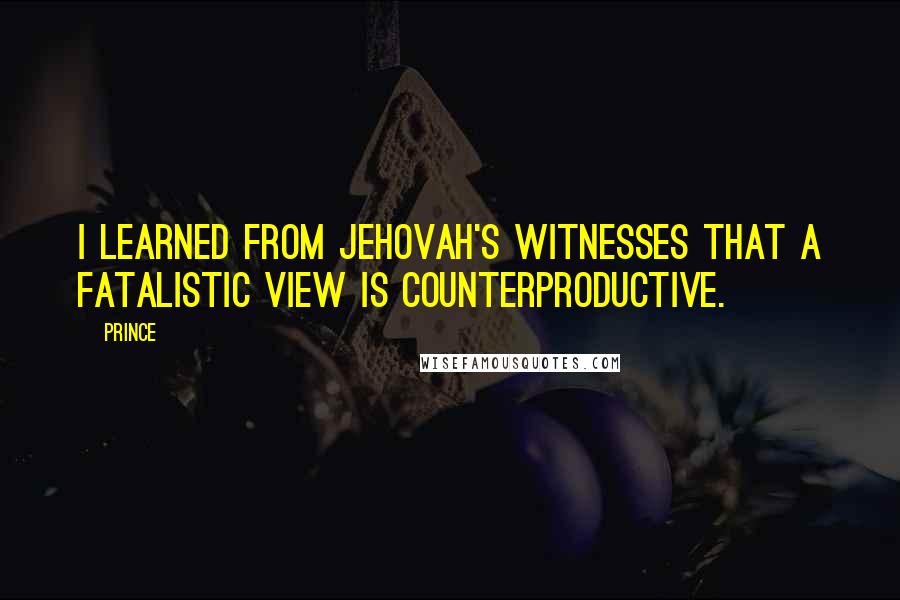 Prince Quotes: I learned from Jehovah's Witnesses that a fatalistic view is counterproductive.