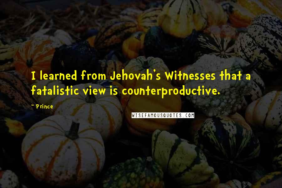 Prince Quotes: I learned from Jehovah's Witnesses that a fatalistic view is counterproductive.