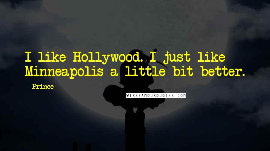 Prince Quotes: I like Hollywood. I just like Minneapolis a little bit better.