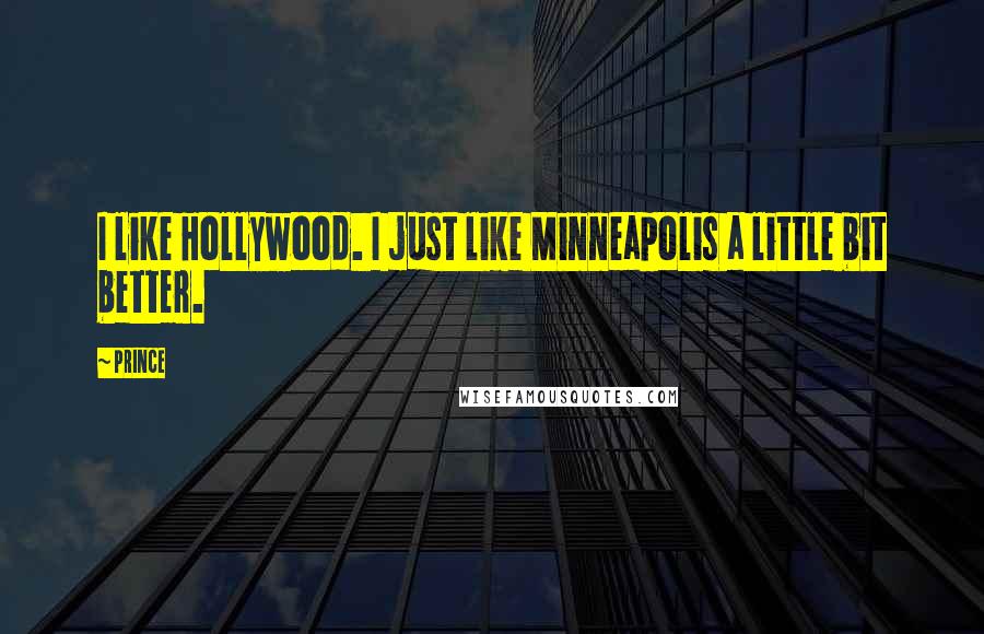 Prince Quotes: I like Hollywood. I just like Minneapolis a little bit better.