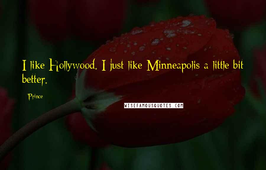 Prince Quotes: I like Hollywood. I just like Minneapolis a little bit better.