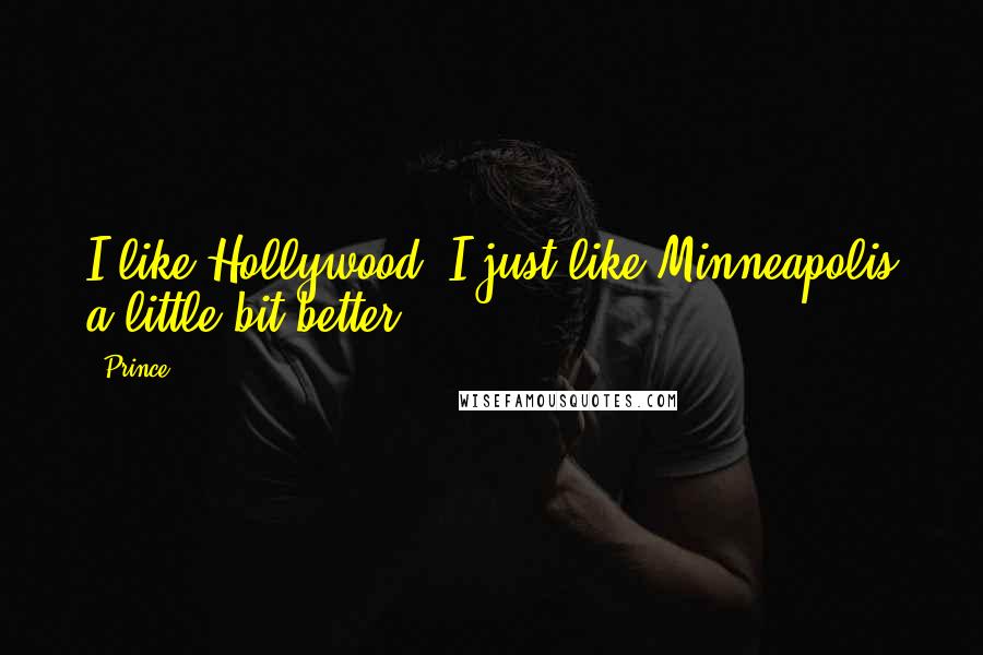 Prince Quotes: I like Hollywood. I just like Minneapolis a little bit better.