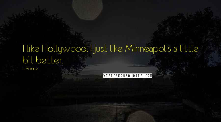 Prince Quotes: I like Hollywood. I just like Minneapolis a little bit better.