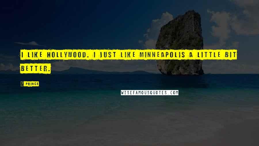 Prince Quotes: I like Hollywood. I just like Minneapolis a little bit better.