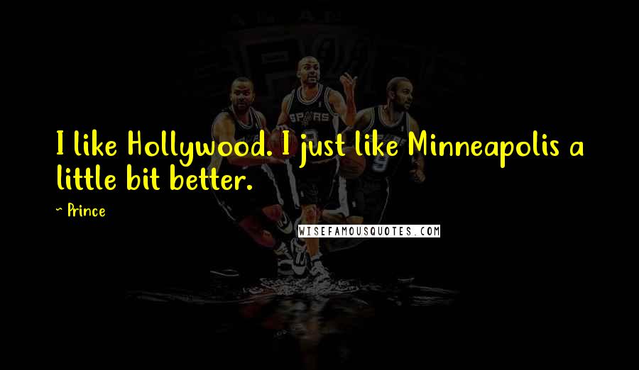 Prince Quotes: I like Hollywood. I just like Minneapolis a little bit better.